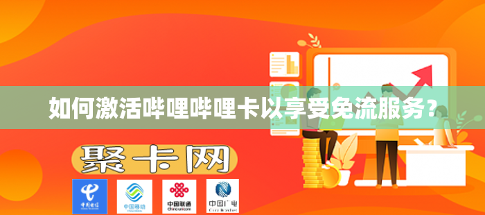 如何激活哔哩哔哩卡以享受免流服务？