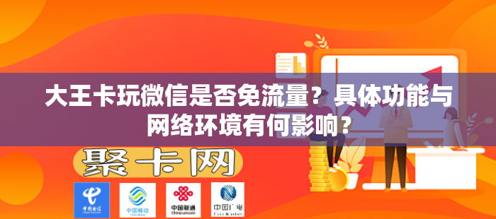 大王卡玩微信是否免流量？具体功能与网络环境有何影响？