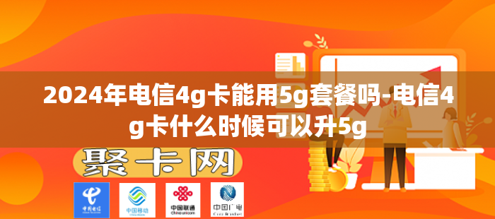 2024年电信4g卡能用5g套餐吗-电信4g卡什么时候可以升5g-第1张图片-聚卡网 