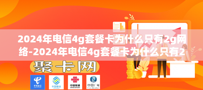 2024年电信4g套餐卡为什么只有2g网络-2024年电信4g套餐卡为什么只有2g网络了