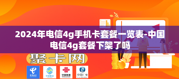 2024年电信4g手机卡套餐一览表-中国电信4g套餐下架了吗-第1张图片-聚卡网 