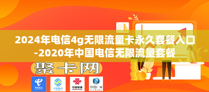2024年电信4g无限流量卡永久套餐入口-2020年中国电信无限流量套餐