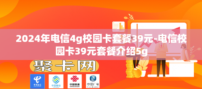 2024年电信4g校园卡套餐39元-电信校园卡39元套餐介绍5g