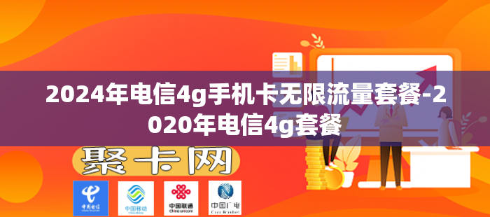 2024年电信4g手机卡无限流量套餐-2020年电信4g套餐