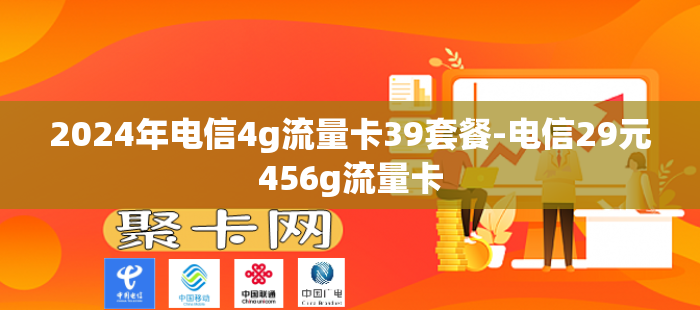 2024年电信4g流量卡39套餐-电信29元456g流量卡