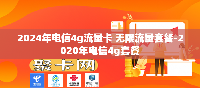 2024年电信4g流量卡 无限流量套餐-2020年电信4g套餐