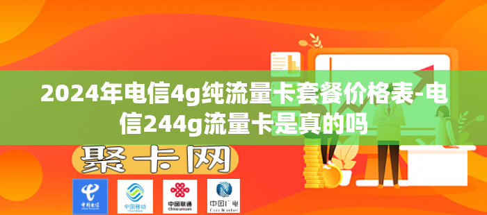 2024年电信4g纯流量卡套餐价格表-电信244g流量卡是真的吗