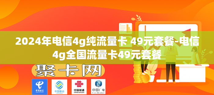 2024年电信4g纯流量卡 49元套餐-电信4g全国流量卡49元套餐-第1张图片-聚卡网 