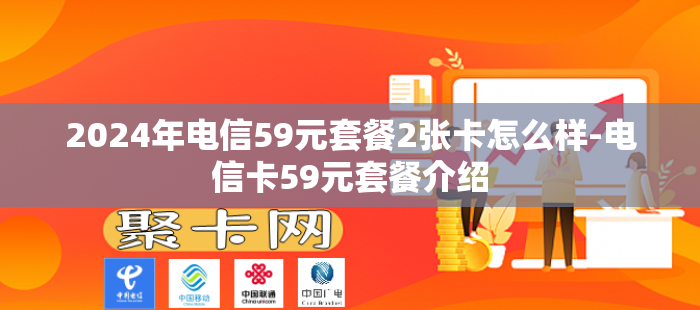 2024年电信59元套餐2张卡怎么样-电信卡59元套餐介绍