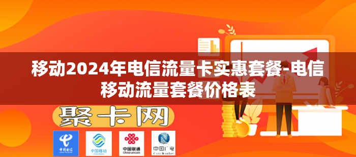 移动2024年电信流量卡实惠套餐-电信移动流量套餐价格表