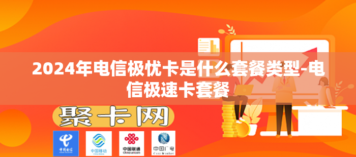 2024年电信极忧卡是什么套餐类型-电信极速卡套餐