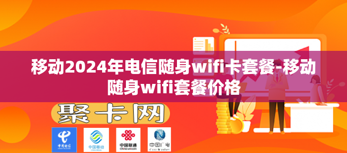 移动2024年电信随身wifi卡套餐-移动随身wifi套餐价格