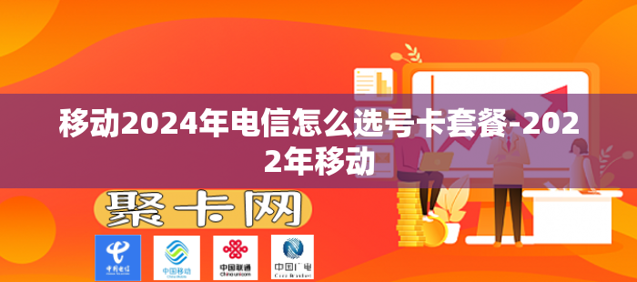 移动2024年电信怎么选号卡套餐-2022年移动