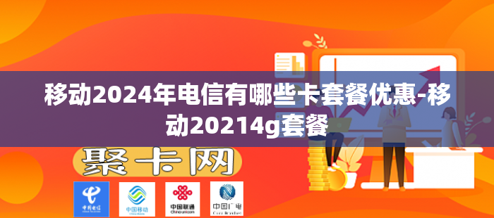 移动2024年电信有哪些卡套餐优惠-移动20214g套餐