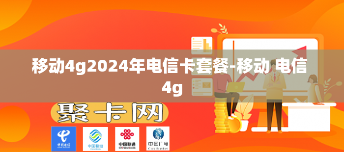 移动4g2024年电信卡套餐-移动 电信 4g
