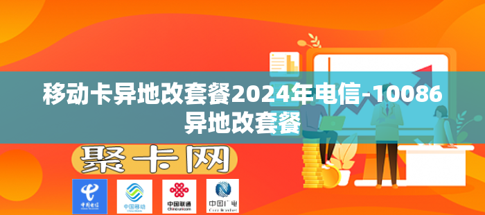 移动卡异地改套餐2024年电信-10086异地改套餐