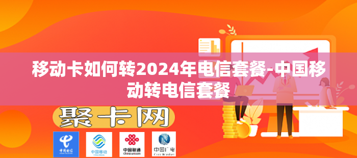 移动卡如何转2024年电信套餐-中国移动转电信套餐