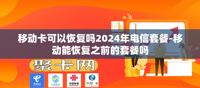 移动卡可以恢复吗2024年电信套餐-移动能恢复之前的套餐吗