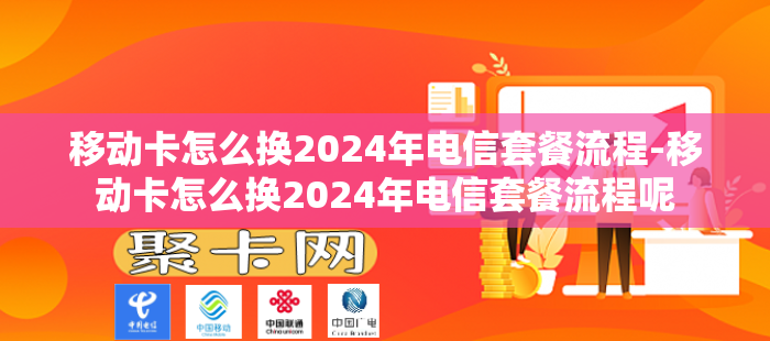 移动卡怎么换2024年电信套餐流程-移动卡怎么换2024年电信套餐流程呢