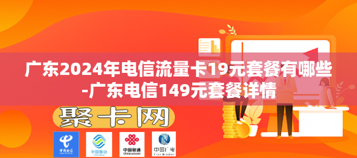 广东2024年电信流量卡19元套餐有哪些-广东电信149元套餐详情