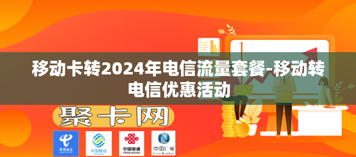 移动卡转2024年电信流量套餐-移动转电信优惠活动