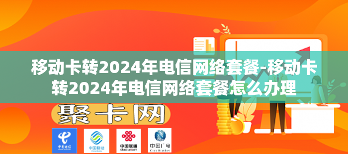 移动卡转2024年电信网络套餐-移动卡转2024年电信网络套餐怎么办理