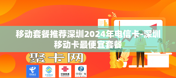 移动套餐推荐深圳2024年电信卡-深圳移动卡最便宜套餐