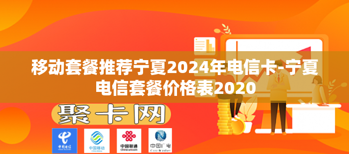 移动套餐推荐宁夏2024年电信卡-宁夏电信套餐价格表2020