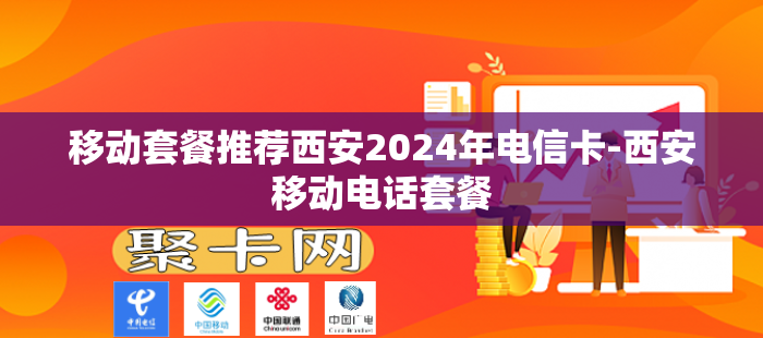 移动套餐推荐西安2024年电信卡-西安移动电话套餐