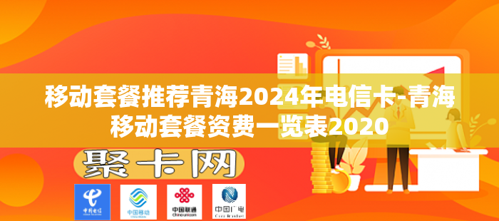 移动套餐推荐青海2024年电信卡-青海移动套餐资费一览表2020