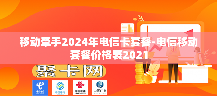 移动牵手2024年电信卡套餐-电信移动套餐价格表2021