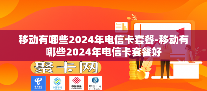 移动有哪些2024年电信卡套餐-移动有哪些2024年电信卡套餐好