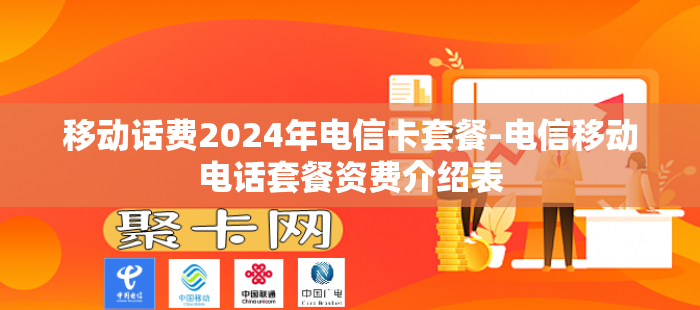移动话费2024年电信卡套餐-电信移动电话套餐资费介绍表