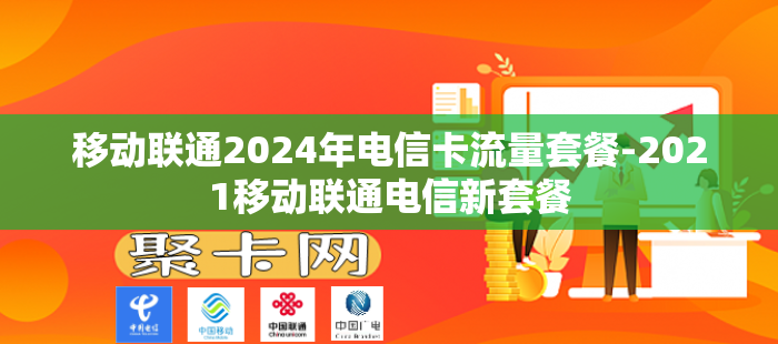 移动联通2024年电信卡流量套餐-2021移动联通电信新套餐