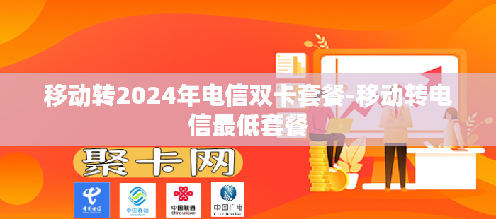 移动转2024年电信双卡套餐-移动转电信最低套餐