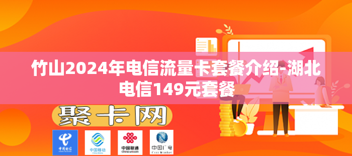 竹山2024年电信流量卡套餐介绍-湖北电信149元套餐