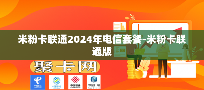 米粉卡联通2024年电信套餐-米粉卡联通版