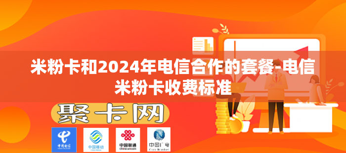 米粉卡和2024年电信合作的套餐-电信米粉卡收费标准