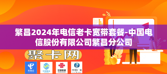 繁昌2024年电信老卡宽带套餐-中国电信股份有限公司繁昌分公司