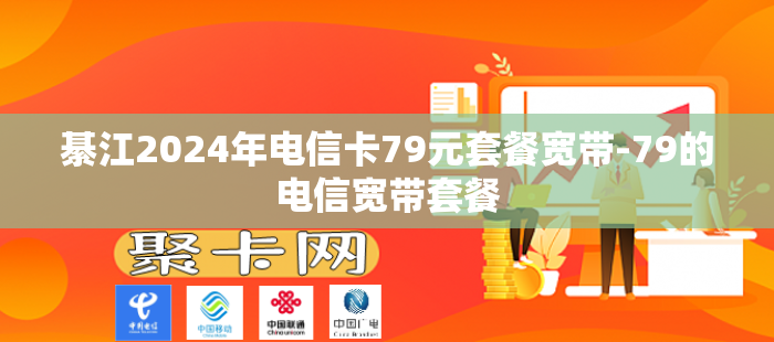 綦江2024年电信卡79元套餐宽带-79的电信宽带套餐