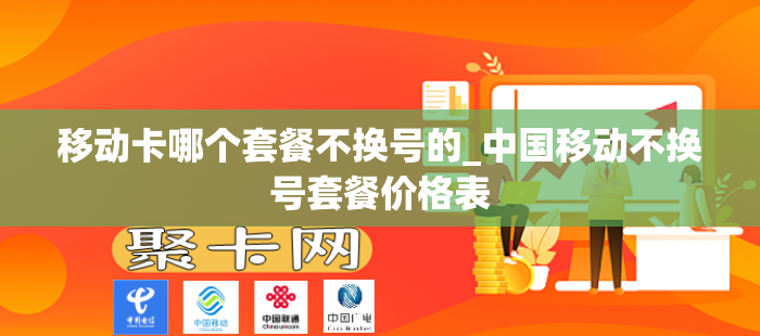 移动卡哪个套餐不换号的_中国移动不换号套餐价格表