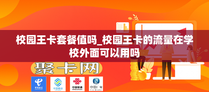 校园王卡套餐值吗_校园王卡的流量在学校外面可以用吗