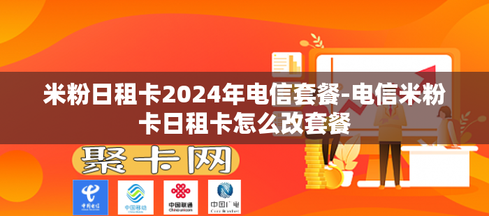 米粉日租卡2024年电信套餐-电信米粉卡日租卡怎么改套餐-第1张图片-聚卡网 