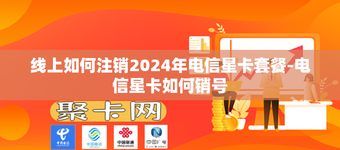 线上如何注销2024年电信星卡套餐-电信星卡如何销号