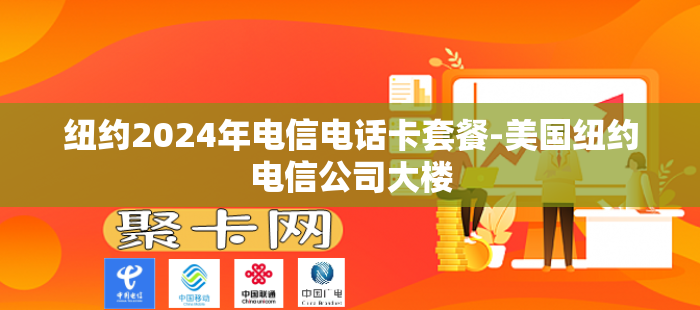 纽约2024年电信电话卡套餐-美国纽约电信公司大楼