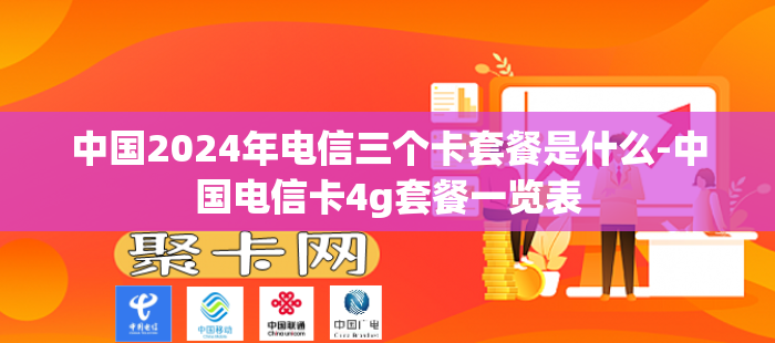 中国2024年电信三个卡套餐是什么-中国电信卡4g套餐一览表-第1张图片-聚卡网 