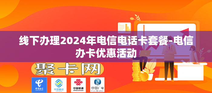 线下办理2024年电信电话卡套餐-电信办卡优惠活动
