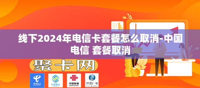 线下2024年电信卡套餐怎么取消-中国电信 套餐取消