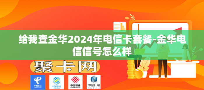 给我查金华2024年电信卡套餐-金华电信信号怎么样