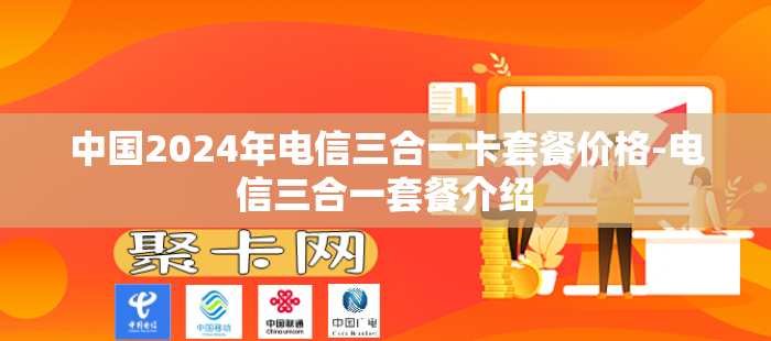 中国2024年电信三合一卡套餐价格-电信三合一套餐介绍